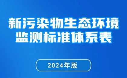 生态环境部发布《新污染物生态环境监测标准体系表（2024年版）》